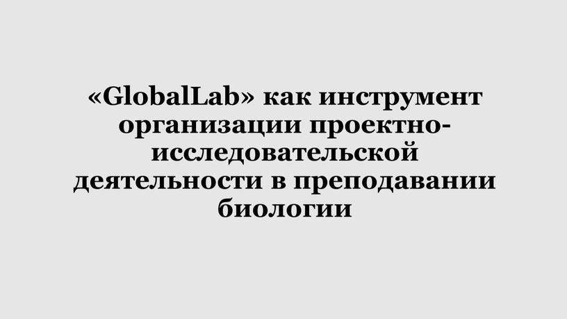 GlobalLab» как инструмент организации проектно-исследовательской деятельности в преподавании биологии