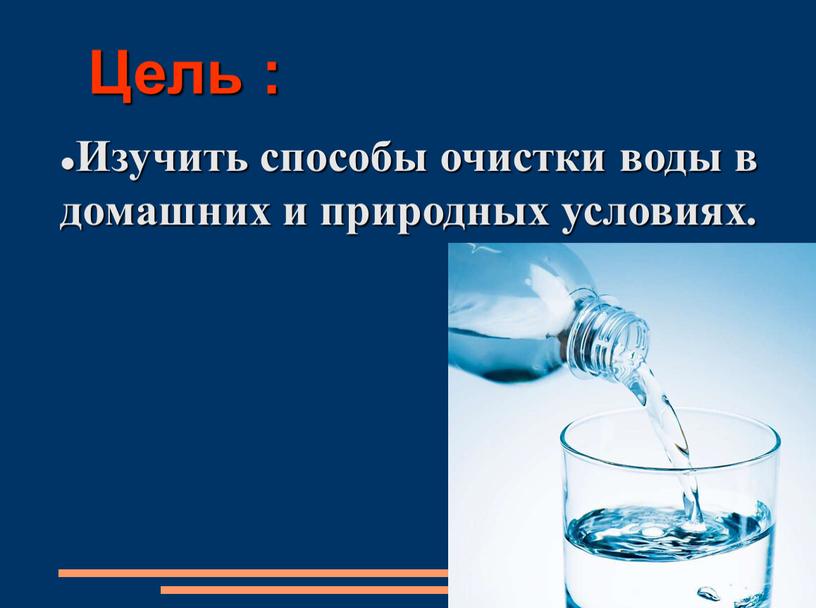 Цель : Изучить способы очистки воды в домашних и природных условиях