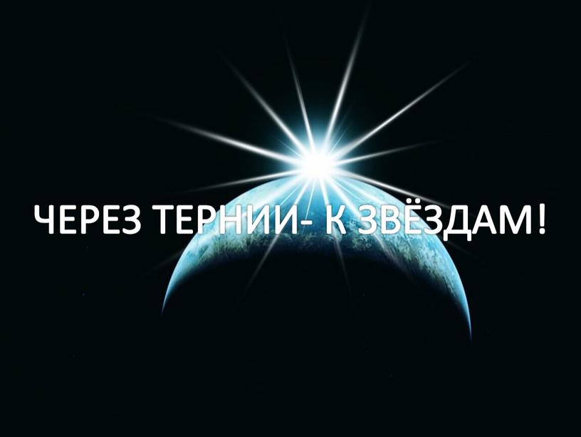 ЧЕРЕЗ ТЕРНИИ- К ЗВЁЗДАМ!