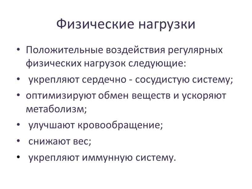 Физические нагрузки Положительные воздействия регулярных физических нагрузок следующие: укрепляют сердечно - сосудистую систему; оптимизируют обмен веществ и ускоряют метаболизм; улучшают кровообращение; снижают вес; укрепляют иммунную…