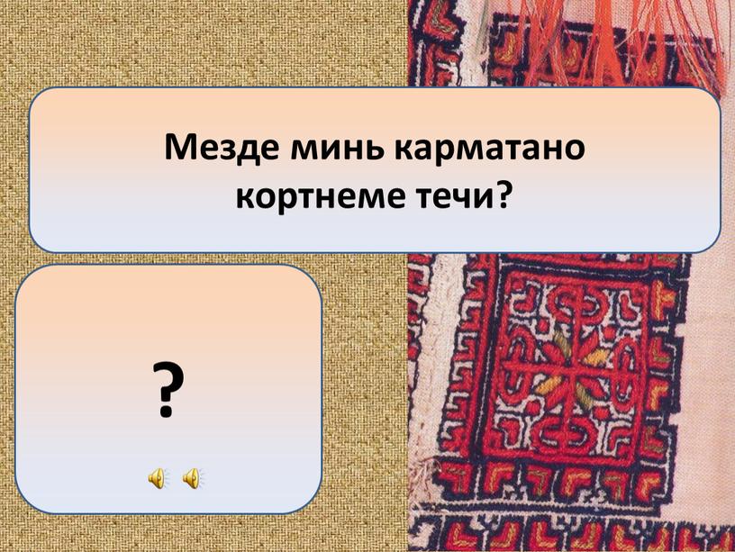 Мезде минь карматано кортнеме течи? ?