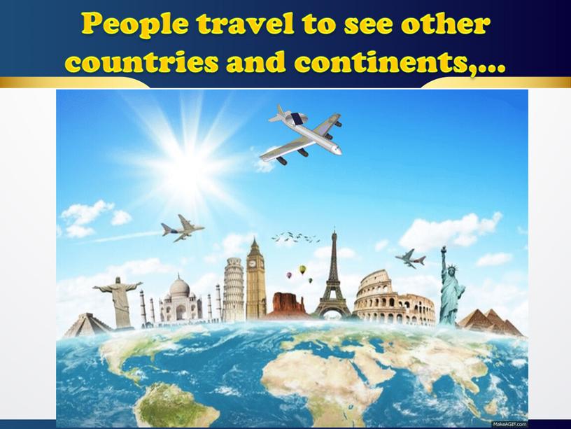 People travel to see other countries and continents,…