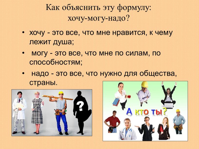 Как объяснить эту формулу: хочу-могу-надо? хочу - это все, что мне нравится, к чему лежит душа; могу - это все, что мне по силам, по…