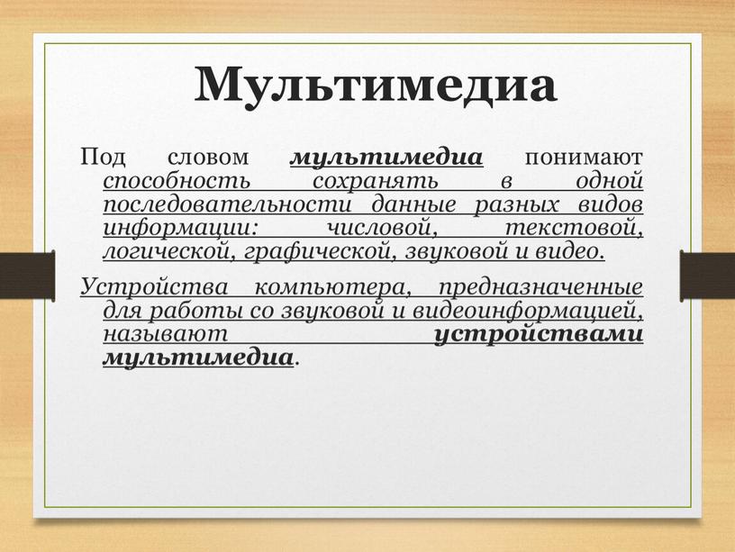 Мультимедиа Под словом мультимедиа понимают способность сохранять в одной последовательности данные разных видов информации: числовой, текстовой, логической, графической, звуковой и видео