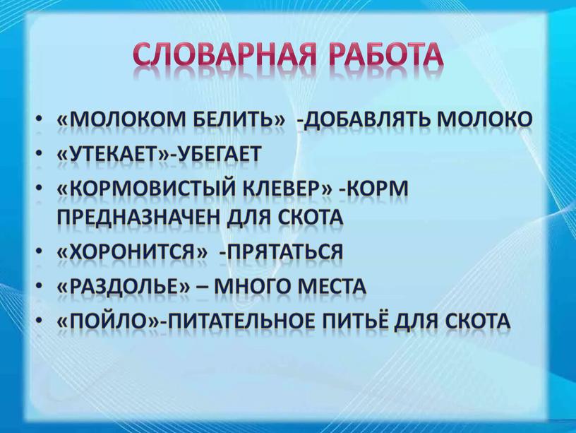 Словарная работа «Молоком белить» -добавлять молоко «Утекает»-убегает «Кормовистый клевер» -корм предназначен для скота «Хоронится» -прятаться «Раздолье» – много места «Пойло»-питательное питьё для скота