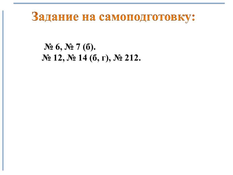 № 6, № 7 (б). № 12, № 14 (б, г), № 212. Задание на самоподготовку: