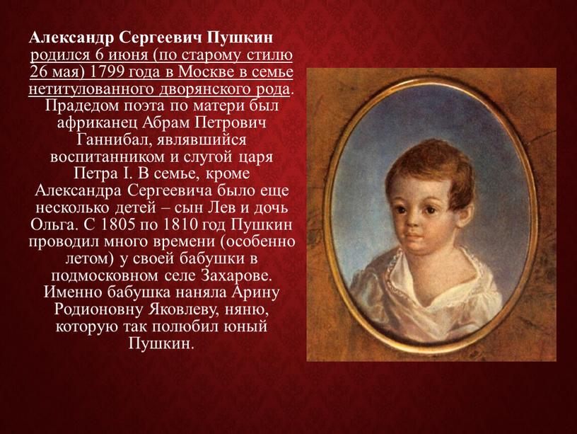 Александр Сергеевич Пушкин родился 6 июня (по старому стилю 26 мая) 1799 года в