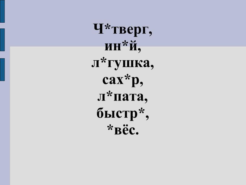 Ч*тверг, ин*й, л*гушка, сах*р, л*пата, быстр*, *вёс