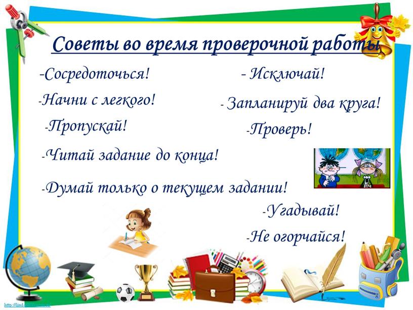 Советы во время проверочной работы -Сосредоточься! -Начни с легкого! -Пропускай! -Читай задание до конца! -Думай только о текущем задании! -