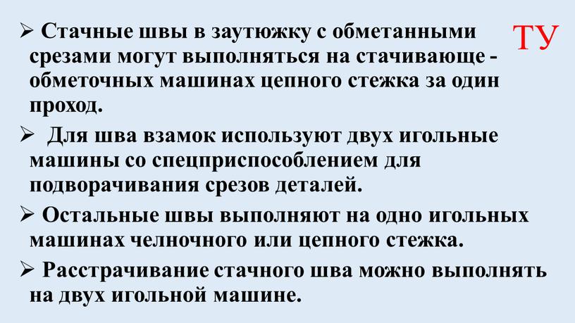 Стачные швы в заутюжку с обметанными срезами могут выполняться на стачивающе - обметочных машинах цепного стежка за один проход