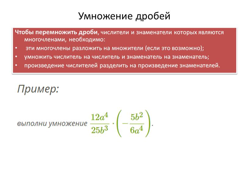 Умножение дробей Чтобы перемножить дроби , числители и знаменатели которых являются многочленами, необходимо: эти многочлены разложить на множители (если это возможно); умножить числитель на числитель…