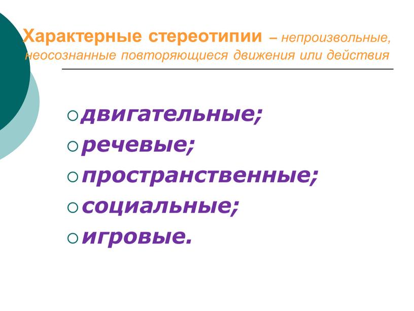 Характерные стереотипии – непроизвольные, неосознанные повторяющиеся движения или действия двигательные; речевые; пространственные; социальные; игровые