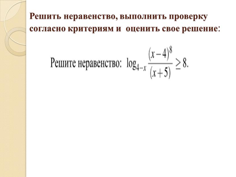 Решить неравенство, выполнить проверку согласно критериям и оценить свое решение :