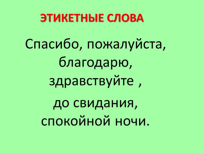 ЭТИКЕТНЫЕ СЛОВА Спасибо, пожалуйста, благодарю, здравствуйте , до свидания, спокойной ночи