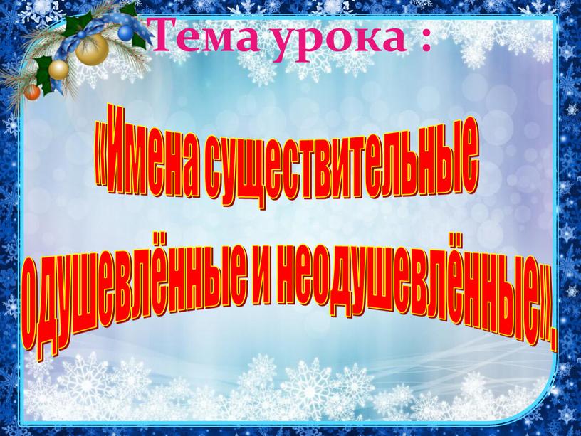 Тема урока : «Имена существительные одушевлённые и неодушевлённые»