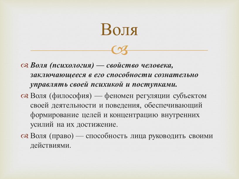 Воля (психология) — свойство человека, заключающееся в его способности сознательно управлять своей психикой и поступками