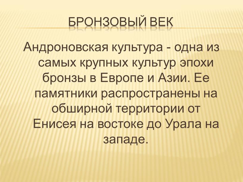 БРОНЗОВЫЙ ВЕК Андроновская культура - одна из самых крупных культур эпохи бронзы в