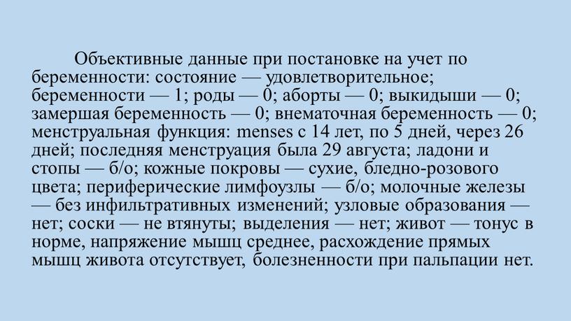 Объективные данные при постановке на учет по беременности: состояние — удовлетворительное; беременности — 1; роды — 0; аборты — 0; выкидыши — 0; замершая беременность…