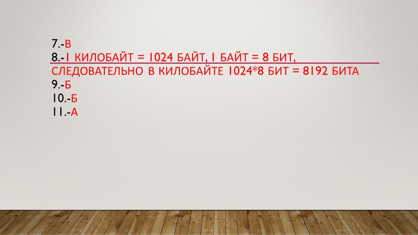 В 8.-1 килобайт = 1024 байт, 1 байт = 8 бит, следовательно в килобайте 1024*8 бит = 8192 бита 9