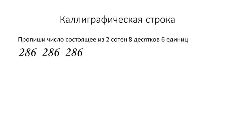 Каллиграфическая строка Пропиши число состоящее из 2 сотен 8 десятков 6 единиц 286 286 286