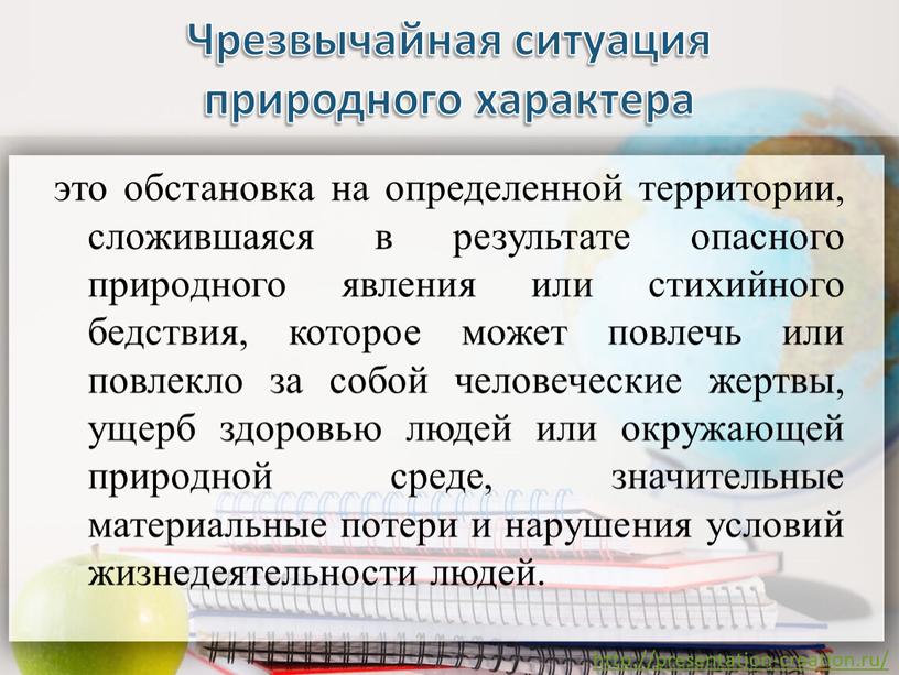 Чрезвычайная ситуация природного характера это обстановка на определенной территории, сложившаяся в результате опасного природного явления или стихийного бедствия, которое может повлечь или повлекло за собой…