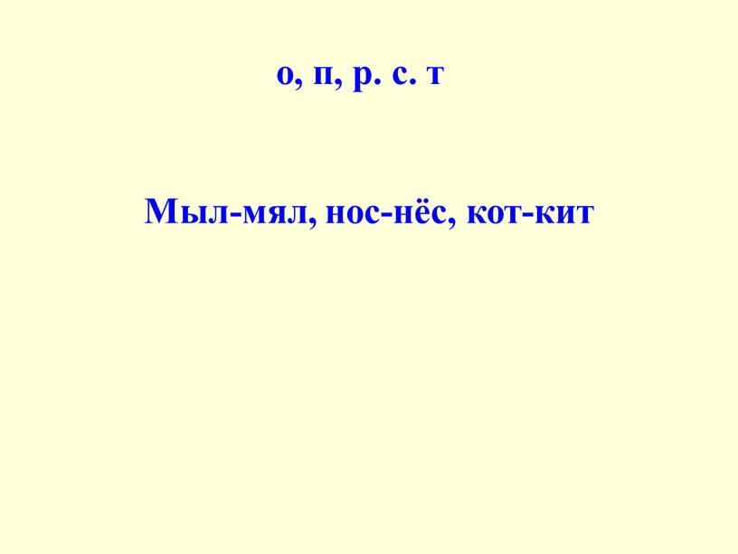 Мыл-мял, нос-нёс, кот-кит о, п, р