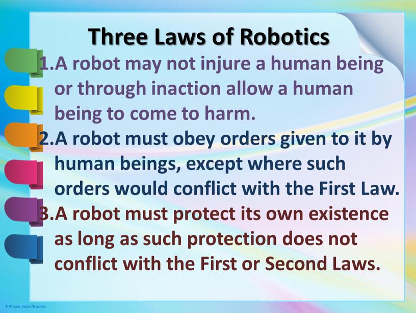 Three Laws of Robotics A robot may not injure a human being or through inaction allow a human being to come to harm