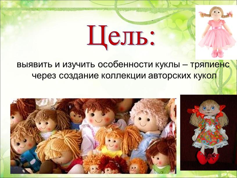 Цель: выявить и изучить особенности куклы – тряпиенс через создание коллекции авторских кукол