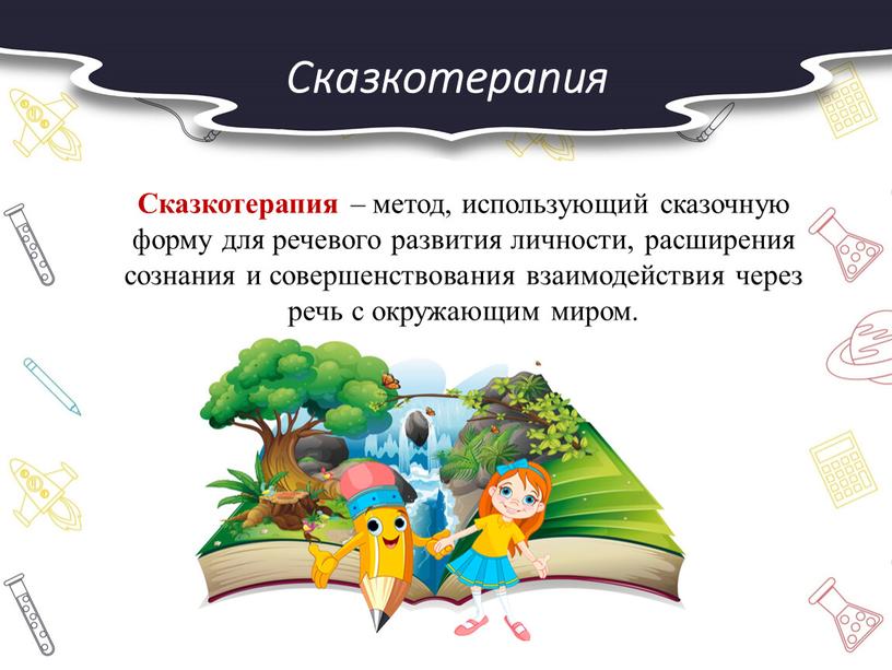 Сказкотерапия Сказкотерапия – метод, использующий сказочную форму для речевого развития личности, расширения сознания и совершенствования взаимодействия через речь с окружающим миром