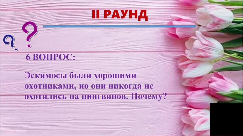 II РАУНД Эскимосы были хорошими охотниками, но они никогда не охотились на пингвинов