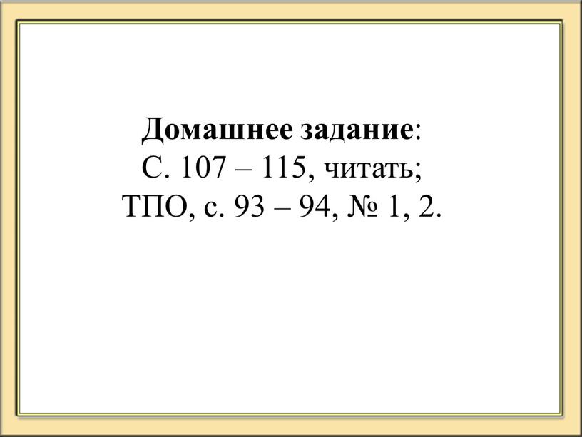 Домашнее задание : С. 107 – 115, читать;