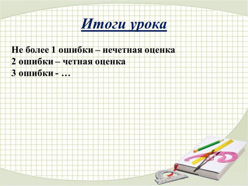 Итоги урока Не более 1 ошибки – нечетная оценка 2 ошибки – четная оценка 3 ошибки - …