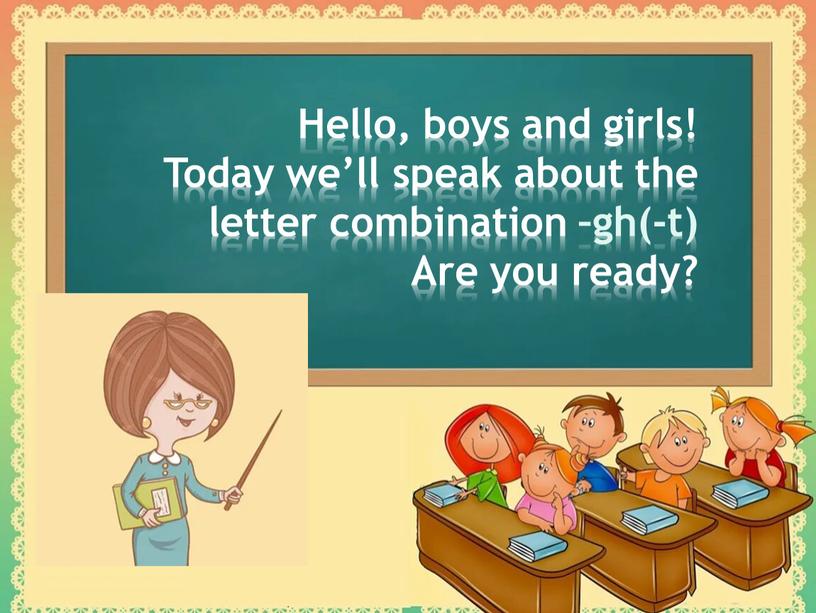 Hello, boys and girls! Today we’ll speak about the letter combination –gh(-t)