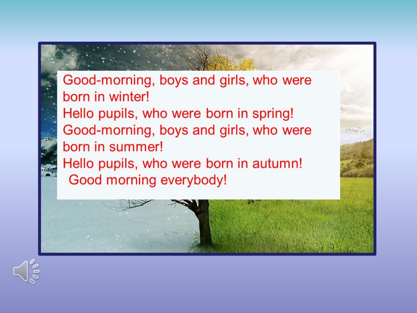 Good-morning, boys and girls, who were born in winter!