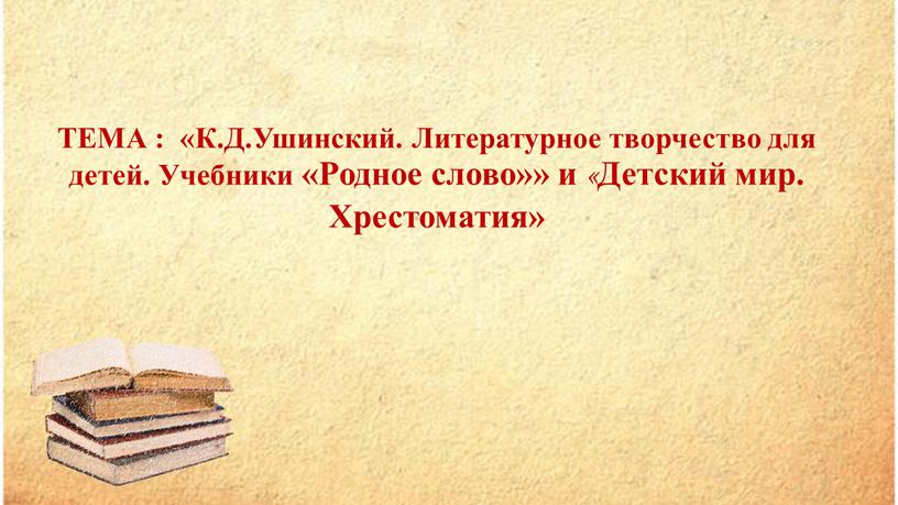 ТЕМА : «К.Д.Ушинский. Литературное творчество для детей