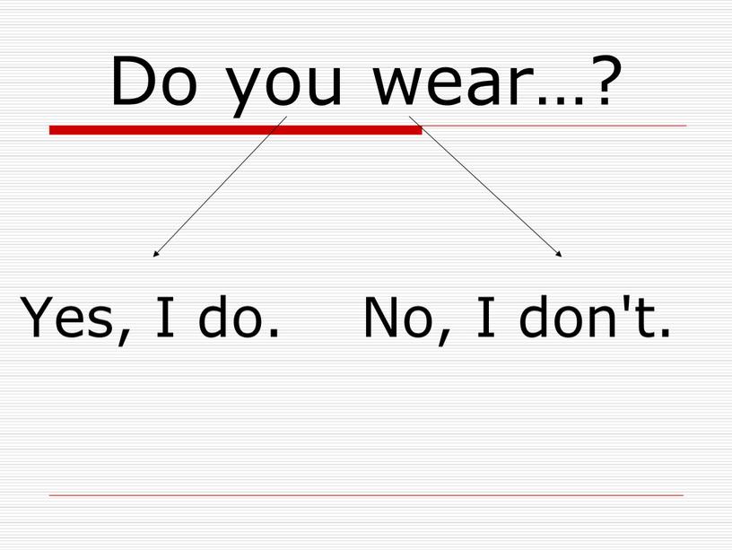 Do you wear…? Yes, I do. No,