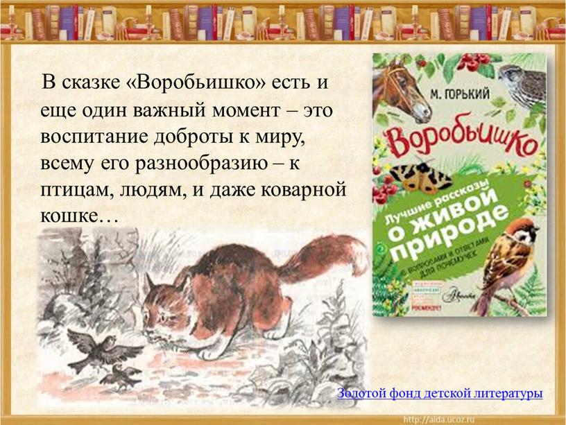 В сказке «Воробьишко» есть и еще один важный момент – это воспитание доброты к миру, всему его разнообразию – к птицам, людям, и даже коварной…