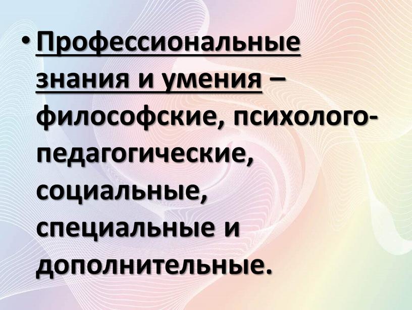 Профессиональные знания и умения – философские, психолого-педагогические, социальные, специальные и дополнительные