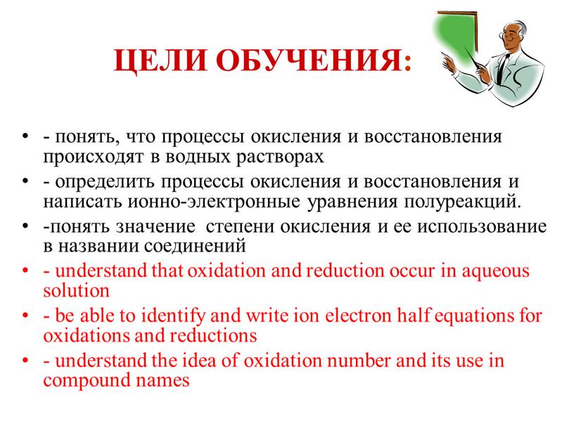 ЦЕЛИ ОБУЧЕНИЯ: - понять, что процессы окисления и восстановления происходят в водных растворах - определить процессы окисления и восстановления и написать ионно-электронные уравнения полуреакций