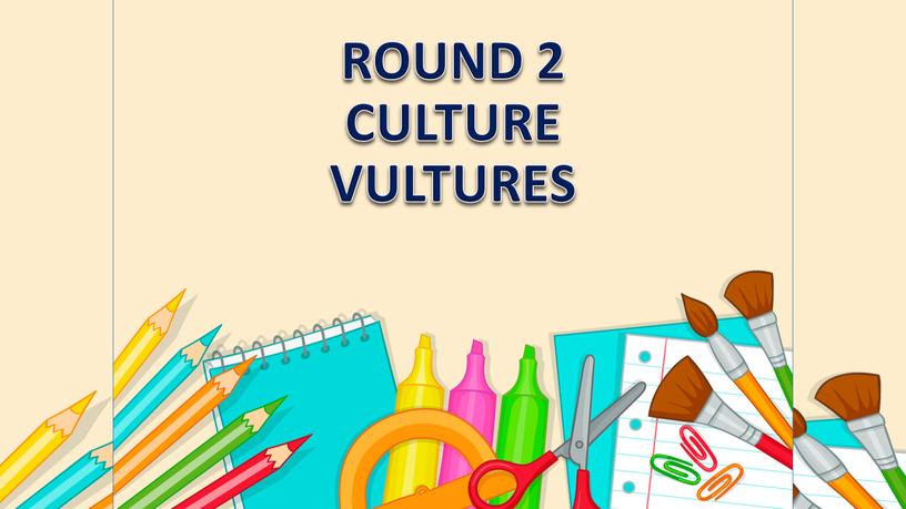 ROUND 2 CULTURE VULTURES