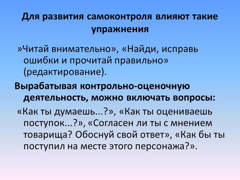 Для развития са­моконтроля влияют такие упражнения »Читай внимательно», «Найди, исправь ошибки и прочитай правильно» (редактирование)