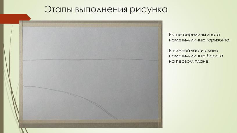 Этапы выполнения рисунка Выше середины листа наметим линию горизонта