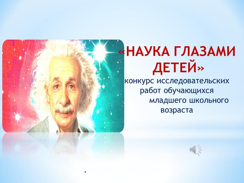 НАУКА ГЛАЗАМИ ДЕТЕЙ» конкурс исследовательских работ обучающихся младшего школьного возраста