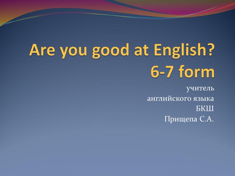 Are you good at English? 6-7 form учитель английского языка