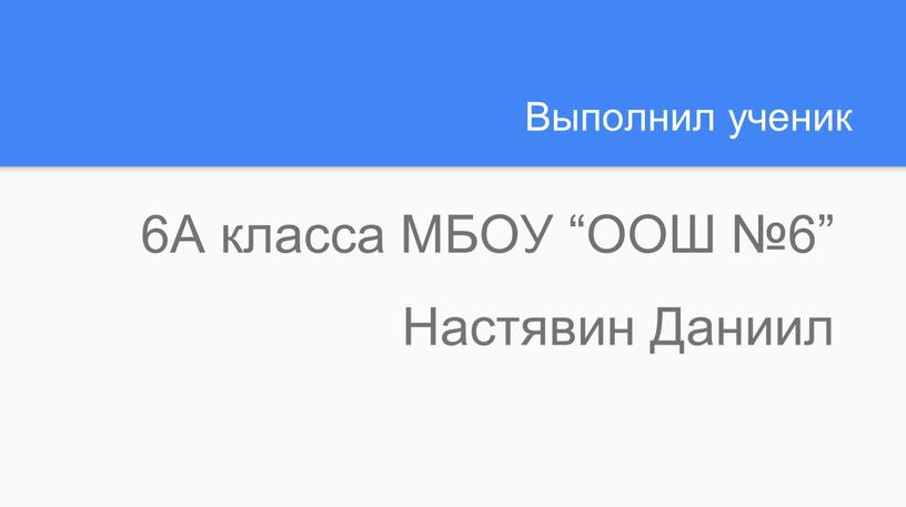 Выполнил ученик 6А класса МБОУ “ООШ №6”