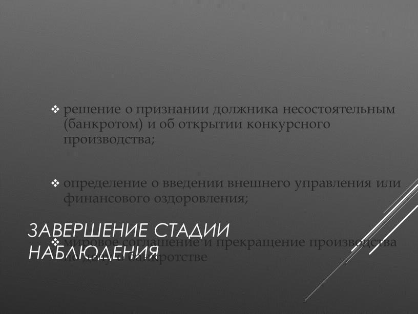 Завершение стадии наблюдения решение о признании должника несостоятельным (банкротом) и об открытии конкурсного производства; определение о введении внешнего управления или финансового оздоровления; мировое соглашение и…