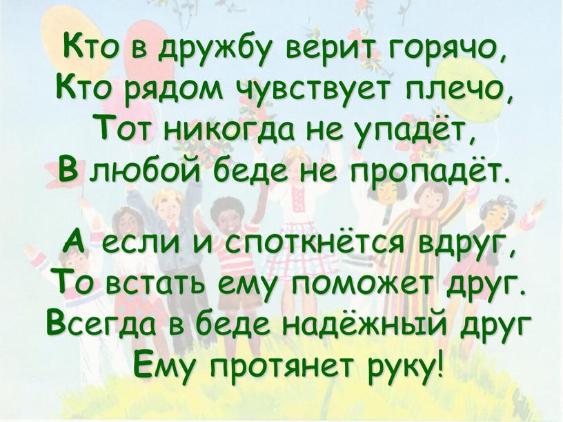 К то в дружбу верит горячо, К то рядом чувствует плечо,