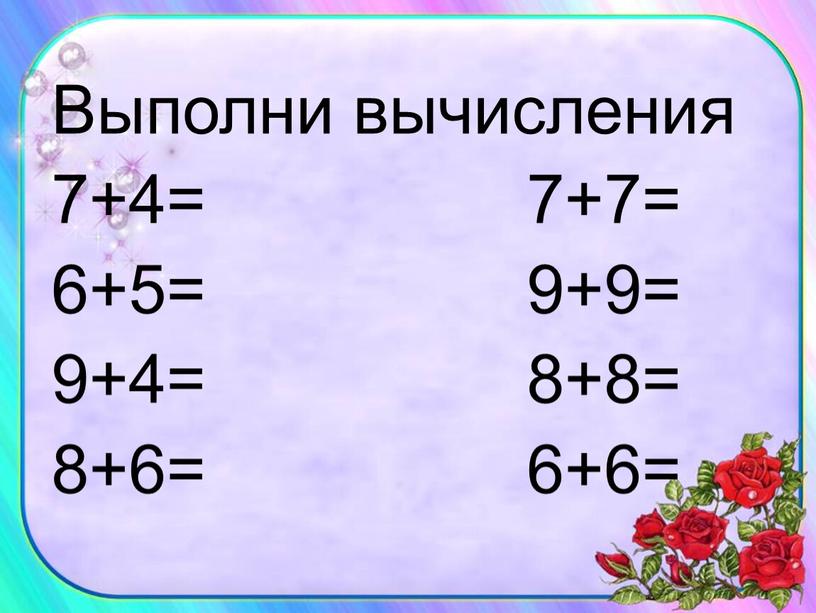 Выполни вычисления 7+4= 7+7= 6+5= 9+9= 9+4= 8+8= 8+6= 6+6=