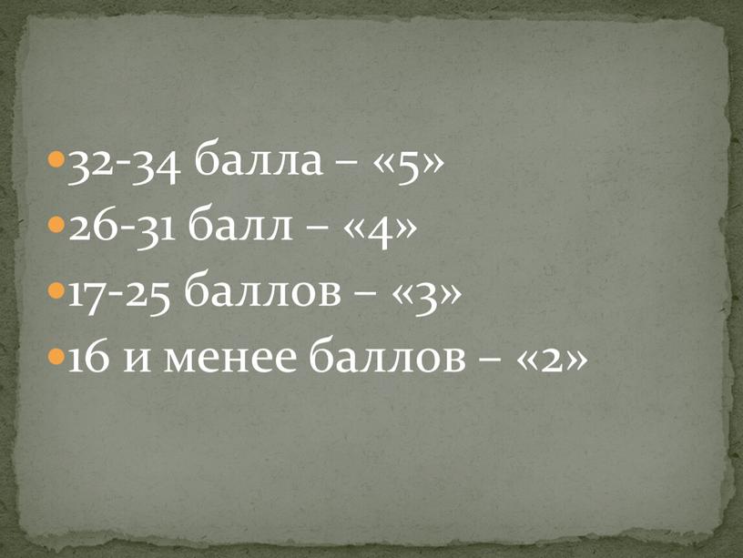 32-34 балла – «5» 26-31 балл – «4» 17-25 баллов – «3» 16 и менее баллов – «2»