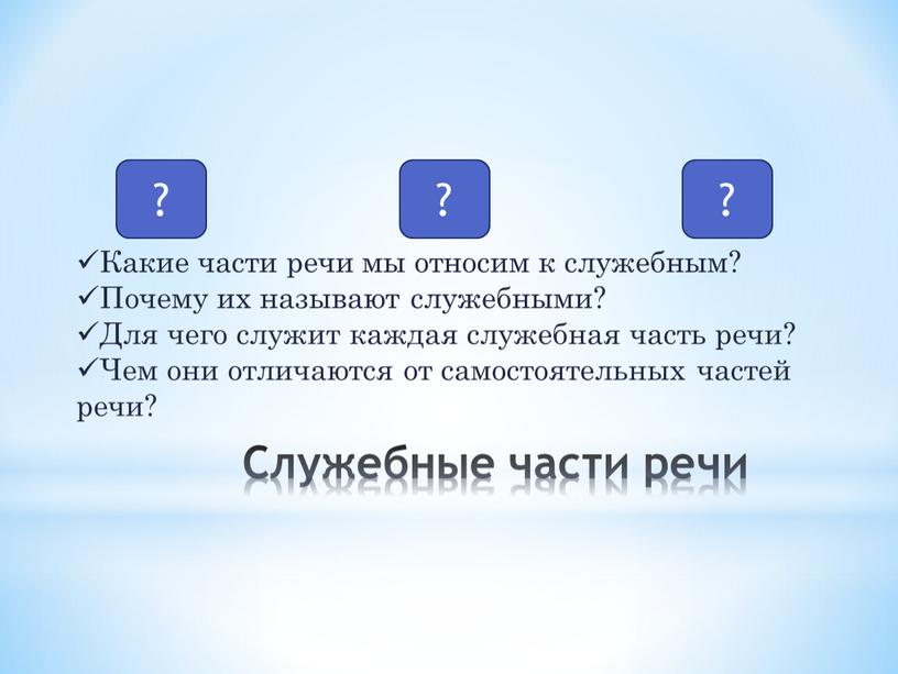 Служебные части речи ? ? ? Какие части речи мы относим к служебным?